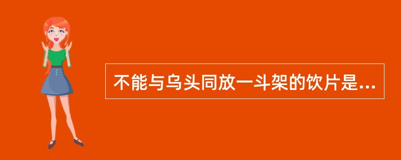 不能与乌头同放一斗架的饮片是A、贝母B、半夏C、瓜蒌D、白及E、白蔹