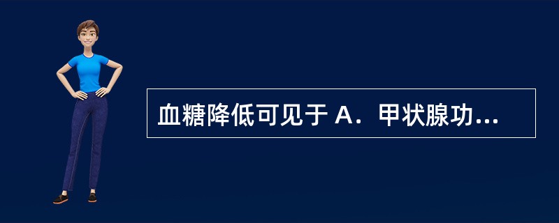 血糖降低可见于 A．甲状腺功能亢进症 B．心肌炎 C．肝癌 D．胃溃疡 E．肾小