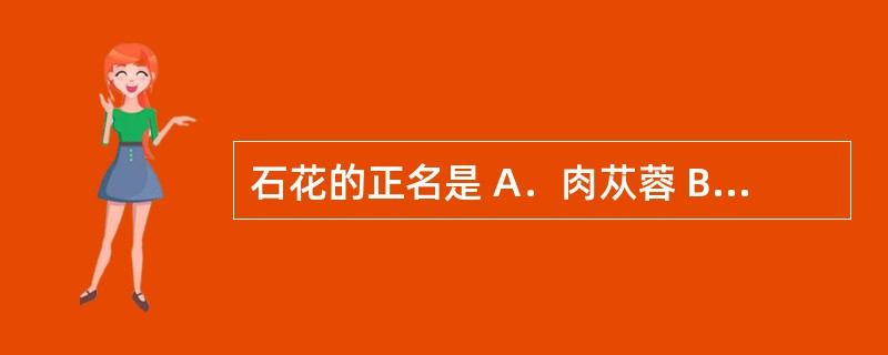 石花的正名是 A．肉苁蓉 B．海浮石 C．海螵蛸 D．威灵仙 E．淫羊藿