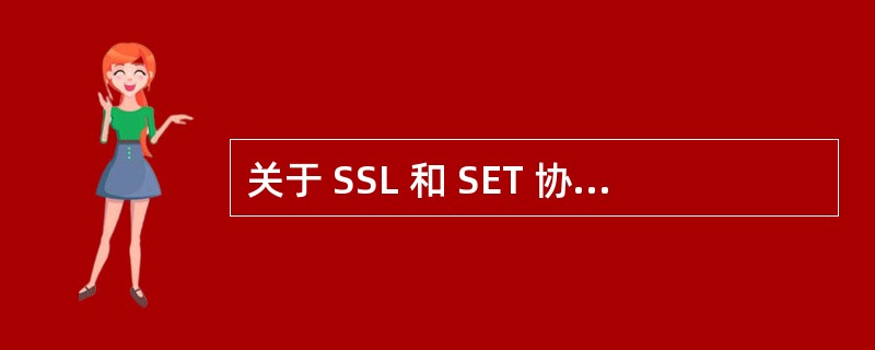 关于 SSL 和 SET 协议,以下哪种说法是正确的?A 、 SSL 和 SET