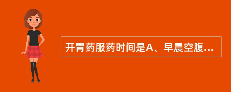 开胃药服药时间是A、早晨空腹服B、食前服C、食后服D、睡前服E、夹食服