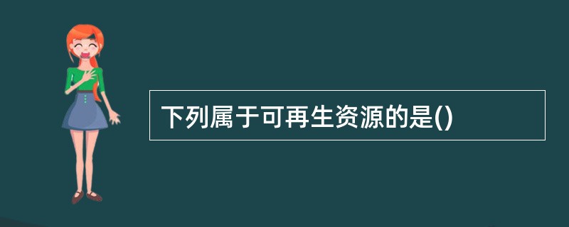 下列属于可再生资源的是()