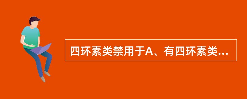 四环素类禁用于A、有四环素类药过敏史者B、妊娠期C、近期准备怀孕的妇女D、8岁以