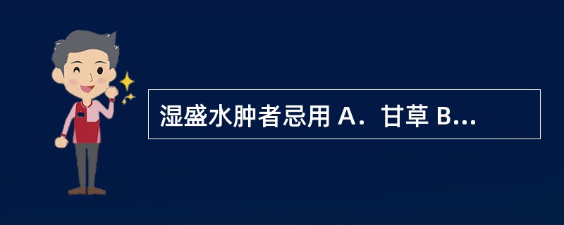 湿盛水肿者忌用 A．甘草 B．大黄 C．升麻 D．黄药子 E．马兜铃