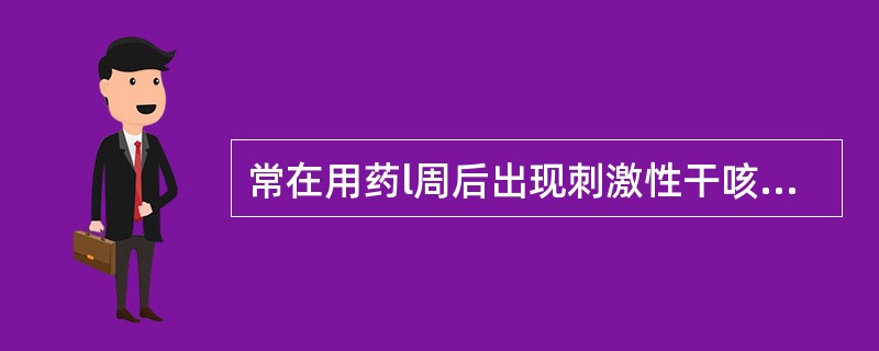 常在用药l周后出现刺激性干咳的药物是 A．地高辛 B．卡托普利 C．哌唑嗪 D．