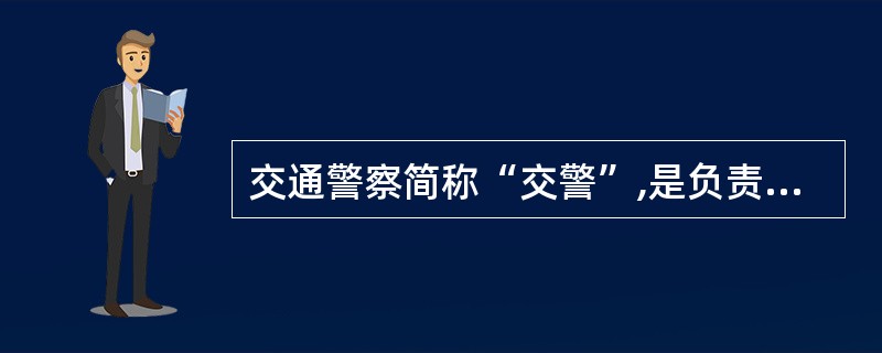 交通警察简称“交警”,是负责维护交通安全和交通秩序,处理交通事故,进行交通安全管
