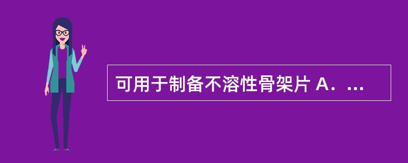 可用于制备不溶性骨架片 A．羟丙基甲基纤维素 B．单硬脂酸甘油酯 C．大豆磷脂