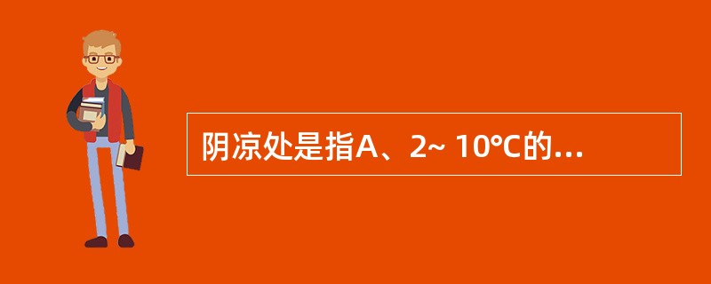 阴凉处是指A、2~ 10℃的环境B、10~ 30℃的环境C、避光不超过20C的环