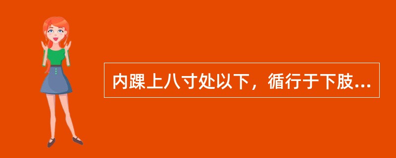 内踝上八寸处以下，循行于下肢内侧前缘的经脉是A、足少阴肾经B、足少阳胆经C、足厥