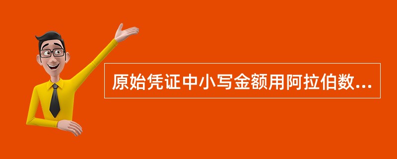 原始凭证中小写金额用阿拉伯数字逐个填写,金额数字一律填写到角、分,有角无分的,用