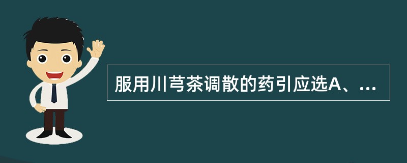 服用川芎茶调散的药引应选A、清茶B、米汤C、盐水D、姜汤E、三鲜汤