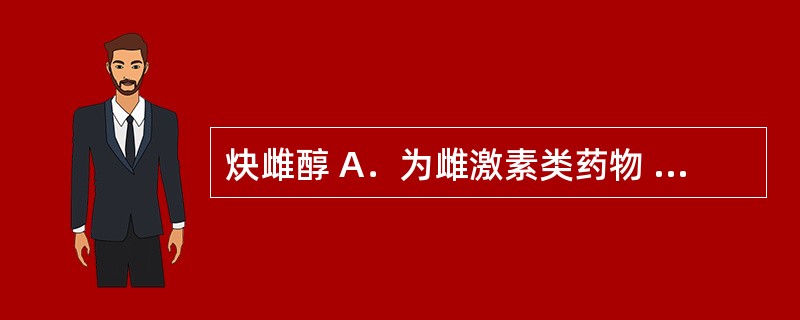 炔雌醇 A．为雌激素类药物 B．为孕激素类药物 C．为蛋白同化激素类药物 D．为