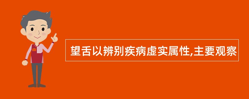 望舌以辨别疾病虚实属性,主要观察