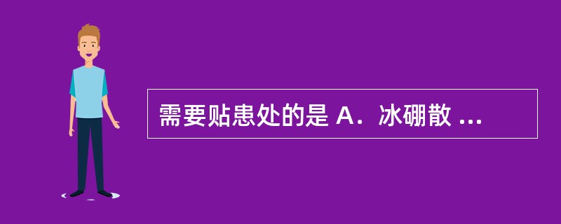 需要贴患处的是 A．冰硼散 B．狗皮膏药 C．珍珠散 D．四圣散 E．癣药水 -