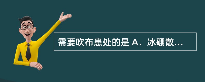 需要吹布患处的是 A．冰硼散 B．狗皮膏药 C．珍珠散 D．四圣散 E．癣药水