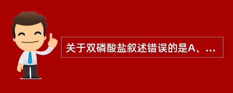 关于双磷酸盐叙述错误的是A、双磷酸盐是焦磷酸盐的类似物，焦磷酸盐结构中心的氧原子