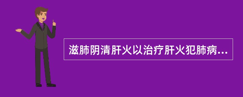 滋肺阴清肝火以治疗肝火犯肺病证的治法是 A．佐金平木 B．抑木扶土 C．培土生金