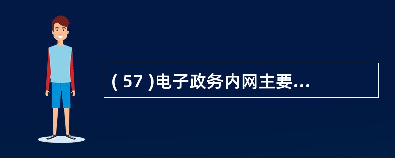 ( 57 )电子政务内网主要包括A 、公众服务业务网、非涉密政府办公网和涉密政府