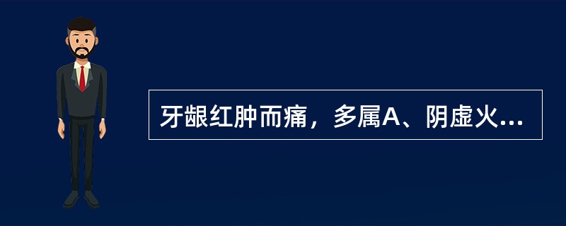 牙龈红肿而痛，多属A、阴虚火旺B、肝火上炎C、肺经有热D、脾经火热E、胃火上攻