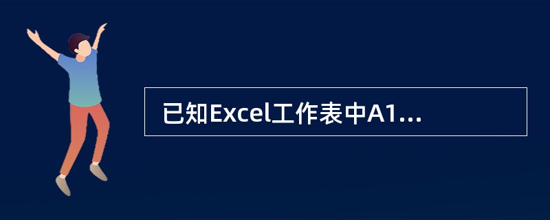  已知Excel工作表中A1单元格值与B1单元格的值分别为"信息处理","技术