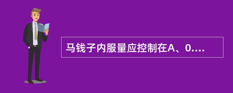 马钱子内服量应控制在A、0.2～0.4gB、0.3～0.6gC、0.5～0.7g