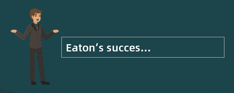 Eaton’s success lay primarily in that __