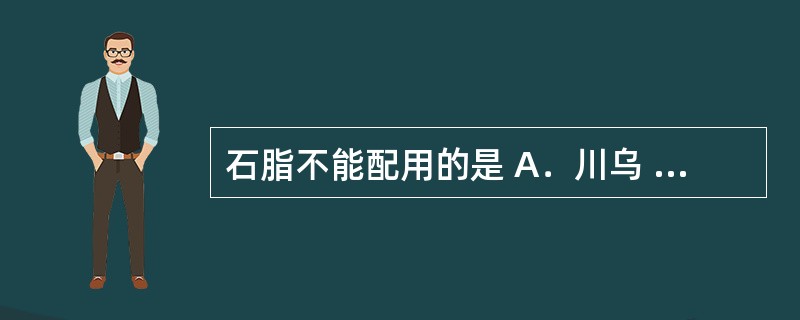 石脂不能配用的是 A．川乌 B．芒硝 C．官桂 D．人参 E．水银