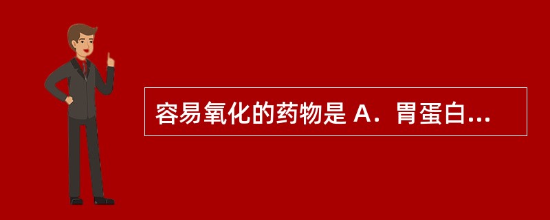 容易氧化的药物是 A．胃蛋白酶 B．牛痘菌苗 C．阿扑吗啡 D．青霉素类 E．硫