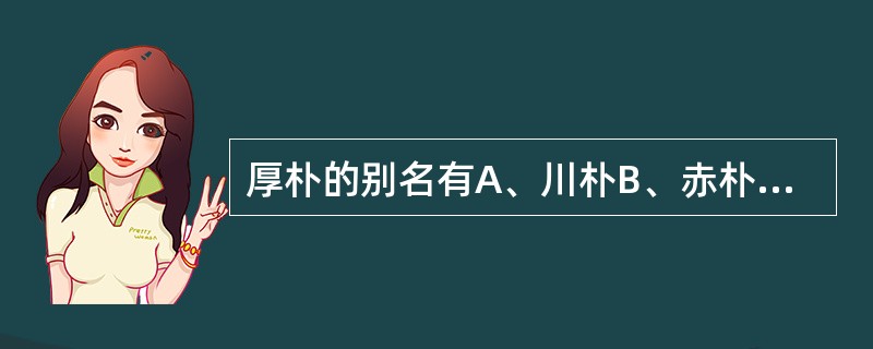 厚朴的别名有A、川朴B、赤朴C、烈朴D、紫油厚朴E、川厚朴