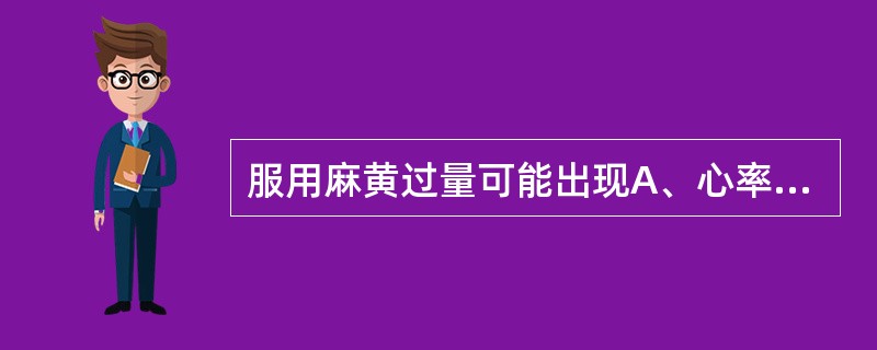 服用麻黄过量可能出现A、心率加快B、心律失常C、血压升高D、神经敏感E、烦躁不安