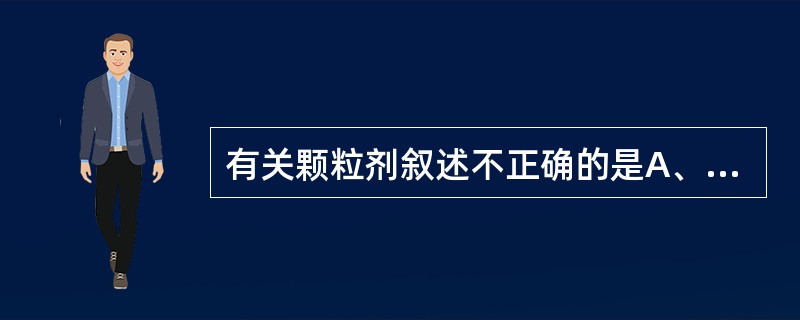 有关颗粒剂叙述不正确的是A、颗粒剂是将药物与适宜的辅料配合而制成的颗粒状制剂B、