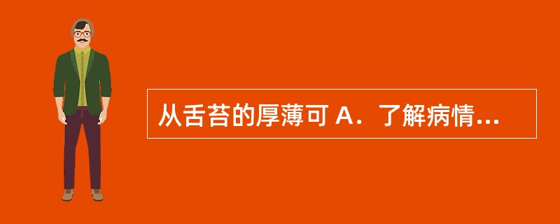 从舌苔的厚薄可 A．了解病情的轻重和病情的进退 B．了解津液的变化 C．了解正邪