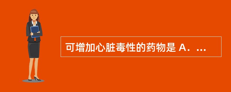 可增加心脏毒性的药物是 A．B受体阻断剂 B．甲氨蝶呤 C．利福平 D．阿糖胞苷