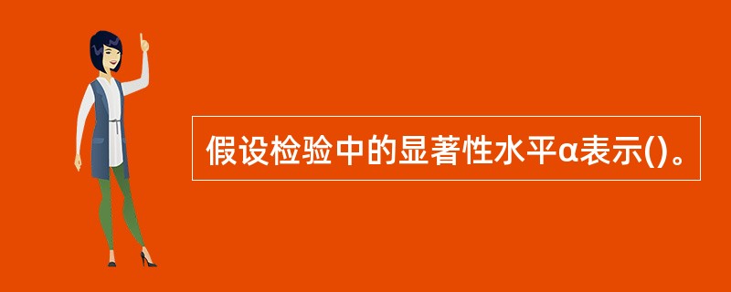 假设检验中的显著性水平α表示()。