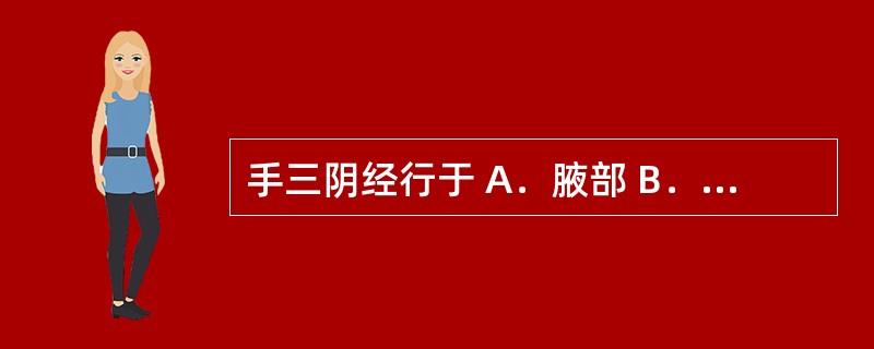 手三阴经行于 A．腋部 B．体侧面 C．肩胛部 D．腹面 E．背部