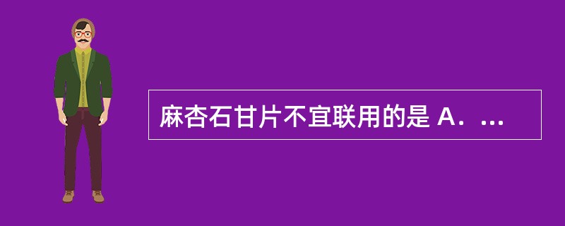 麻杏石甘片不宜联用的是 A．可待因 B．地高辛 C．苯巴比妥 D．氢氧化铝 E．