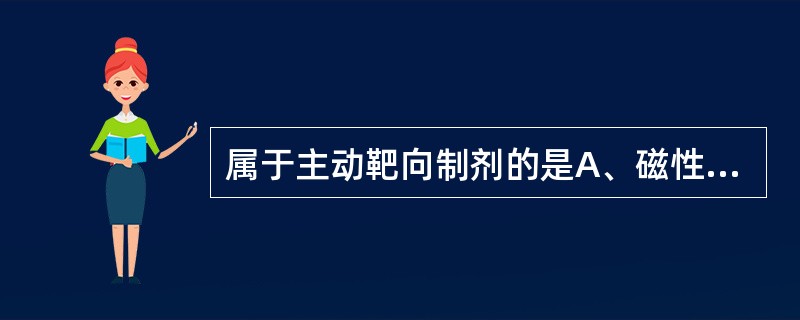 属于主动靶向制剂的是A、磁性靶向制剂B、栓塞靶向制剂C、抗原（或抗体）修饰的靶向