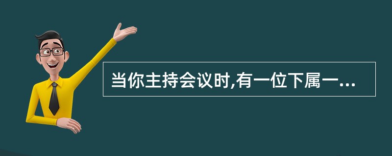 当你主持会议时,有一位下属一直以不相干的问题干扰会议。此时,你最有可能( ) 。