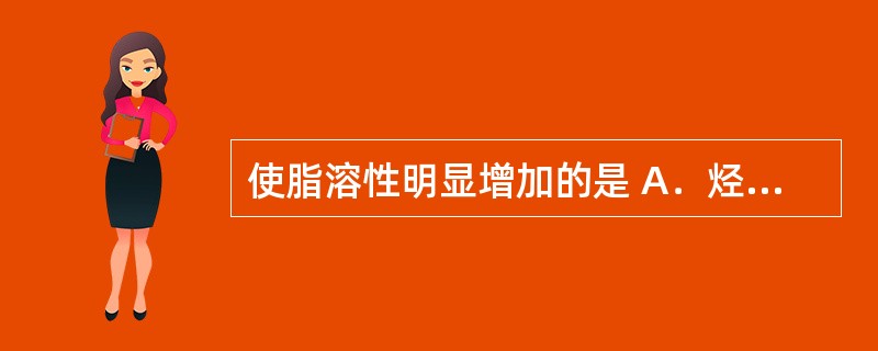 使脂溶性明显增加的是 A．烃基 B．羰基 C．羟基 D．氨基 E．羧基