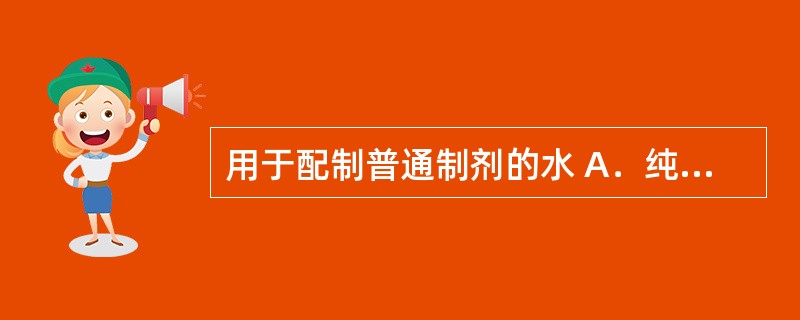 用于配制普通制剂的水 A．纯化水 B．注射用水 C．无菌注射用水 D．原水 E．