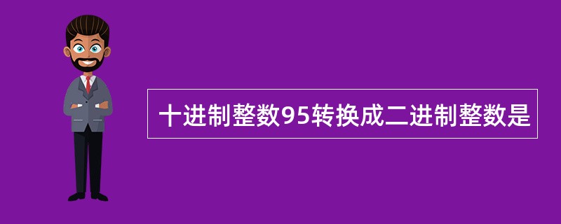 十进制整数95转换成二进制整数是