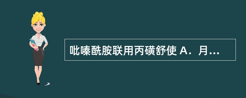 吡嗪酰胺联用丙磺舒使 A．月经不规则 B．疗效减弱 C．肝毒性增加 D．吸收减少