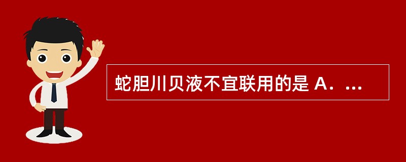 蛇胆川贝液不宜联用的是 A．可待因 B．地高辛 C．苯巴比妥 D．氢氧化铝 E．