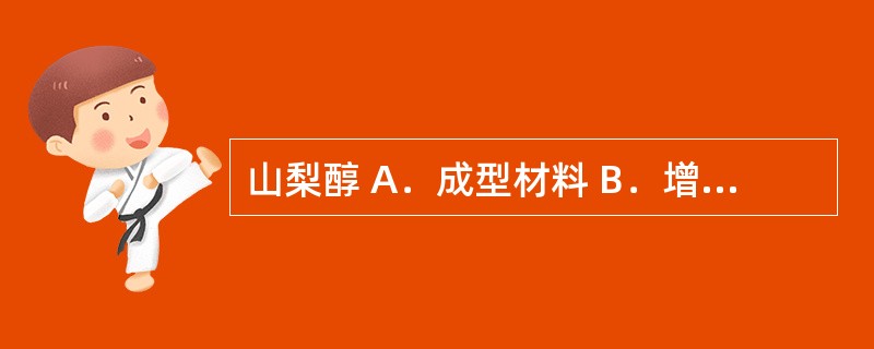 山梨醇 A．成型材料 B．增塑剂 C．增稠剂 D．遮光剂 E．溶剂 制备空胶囊时