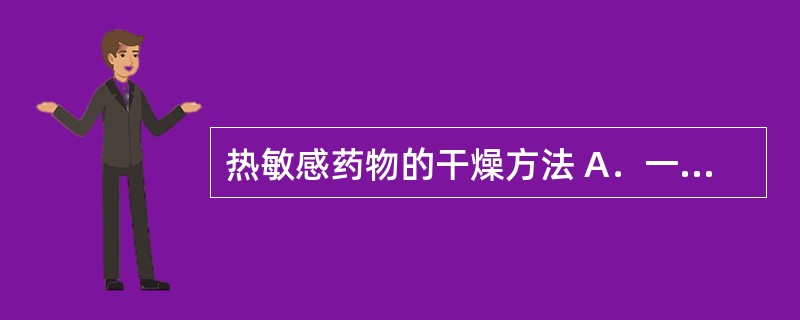 热敏感药物的干燥方法 A．一步制粒法 B．沸腾干燥 C．冷冻干燥 D．干法制粒