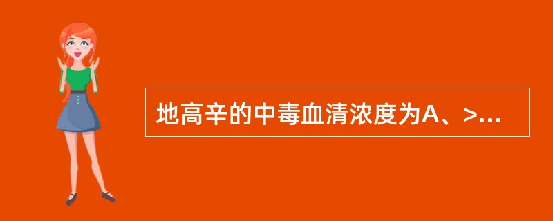 地高辛的中毒血清浓度为A、>2ng£¯mlB、>5ng£¯mlC、>20ng£¯