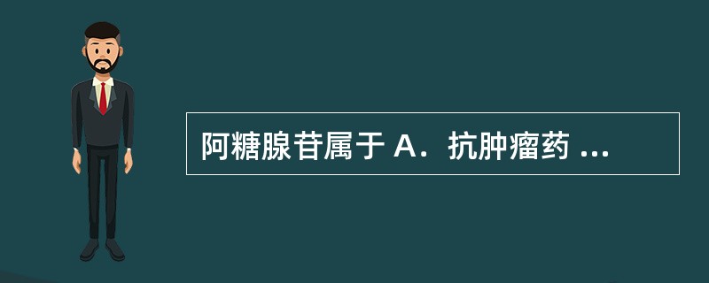 阿糖腺苷属于 A.抗肿瘤药 B.抗真菌药 C.抗过敏药 D.抗病毒药 E.抗帕金 阿糖腺苷属于 A.抗肿瘤药 B.抗真菌药 C.抗过敏药 D.抗病毒药 E.抗帕金