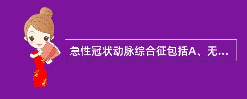 急性冠状动脉综合征包括A、无症状性心肌缺血B、不稳定型心绞痛C、缺血性心肌病D、