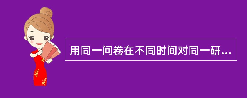 用同一问卷在不同时间对同一研究对象进行重复测量,所得结果一致性的程度是