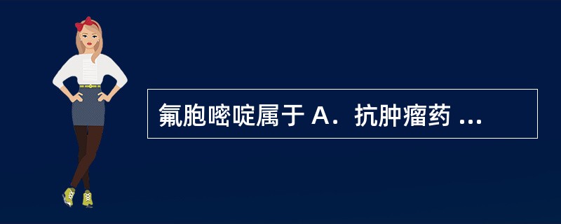 氟胞嘧啶属于 A．抗肿瘤药 B．抗真菌药 C．抗过敏药 D．抗病毒药 E．抗帕金